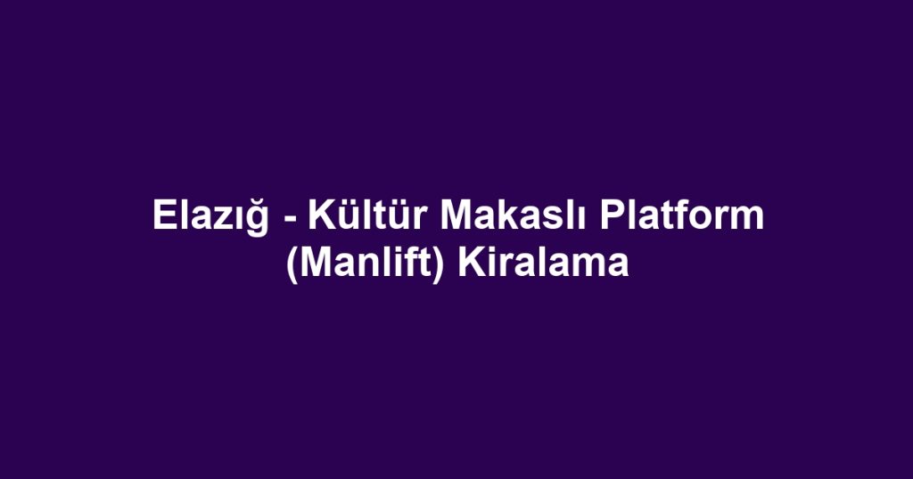 Elazığ - Kültür Makaslı Platform (Manlift) Kiralama