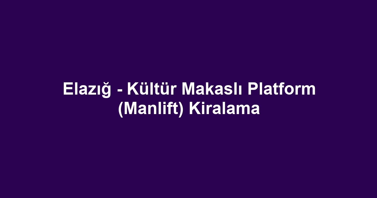 Elazığ - Kültür Makaslı Platform (Manlift) Kiralama