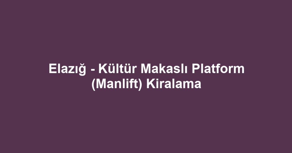 Elazığ - Kültür Makaslı Platform (Manlift) Kiralama