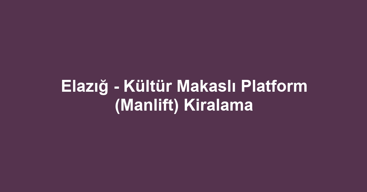 Elazığ - Kültür Makaslı Platform (Manlift) Kiralama
