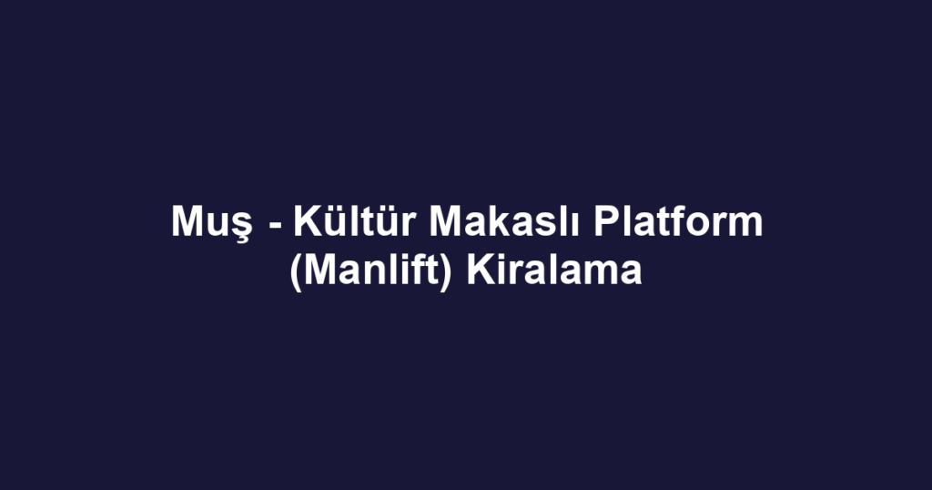 Muş - Kültür Makaslı Platform (Manlift) Kiralama