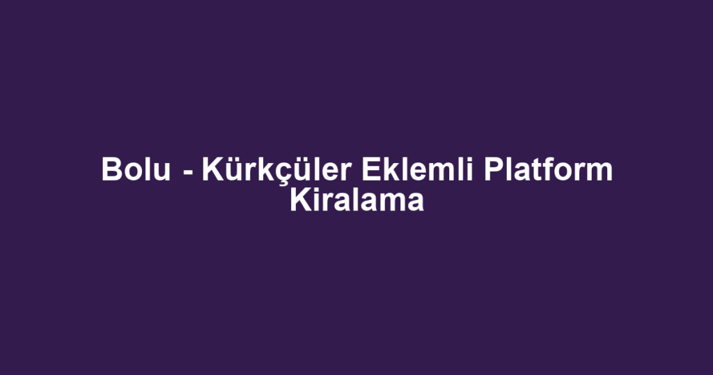 Bolu - Kürkçüler Eklemli Platform Kiralama