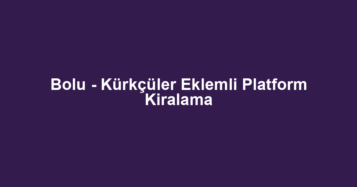 Bolu - Kürkçüler Eklemli Platform Kiralama