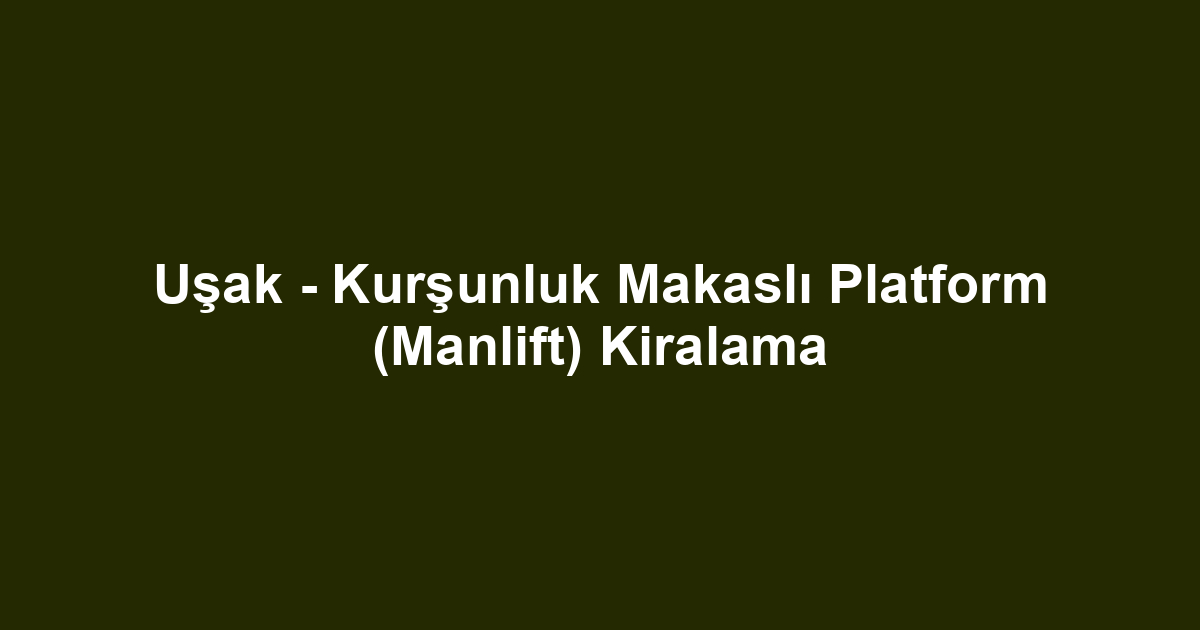 Uşak - Kurşunluk Makaslı Platform (Manlift) Kiralama
