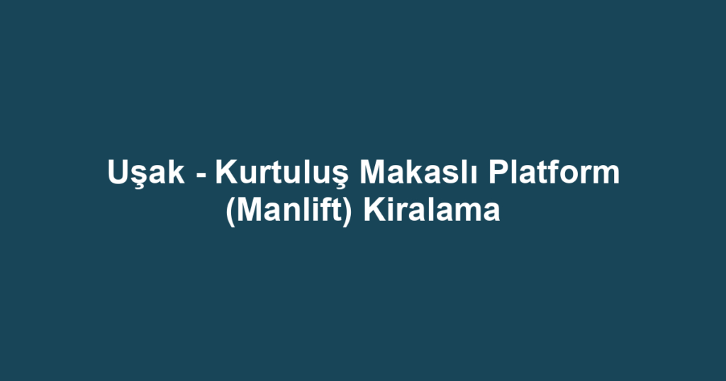 Uşak - Kurtuluş Makaslı Platform (Manlift) Kiralama