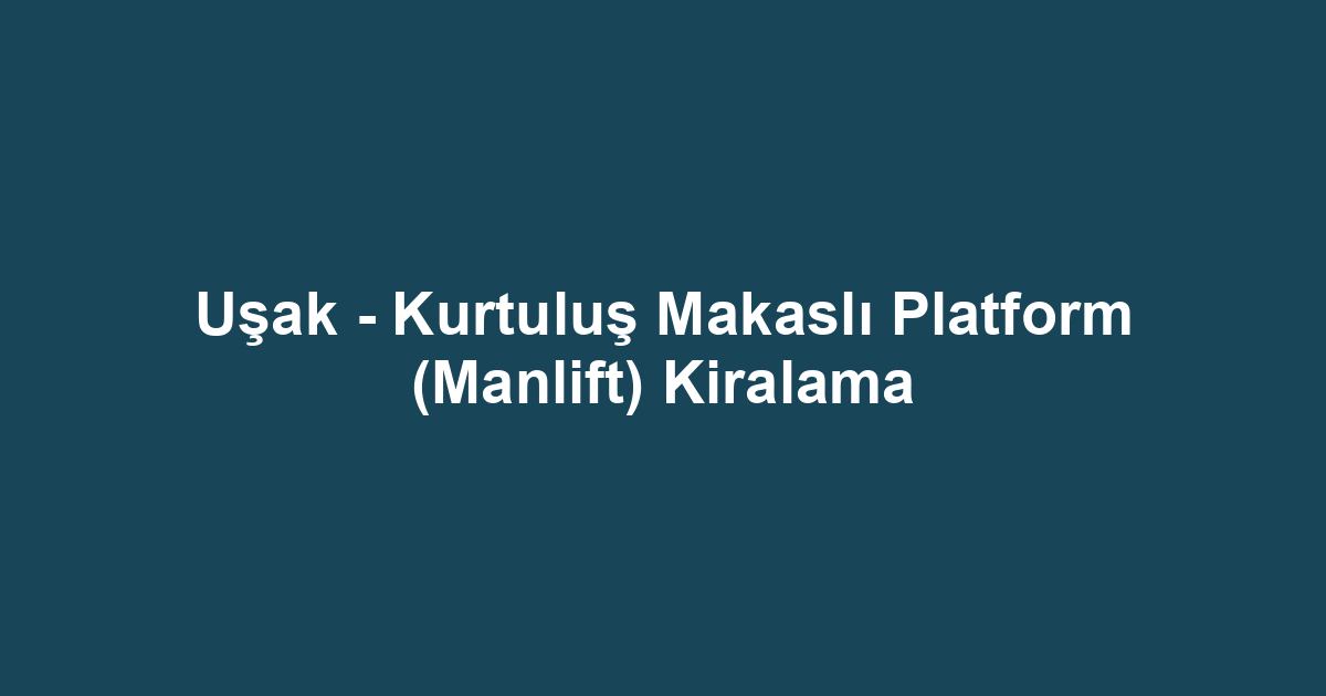 Uşak - Kurtuluş Makaslı Platform (Manlift) Kiralama