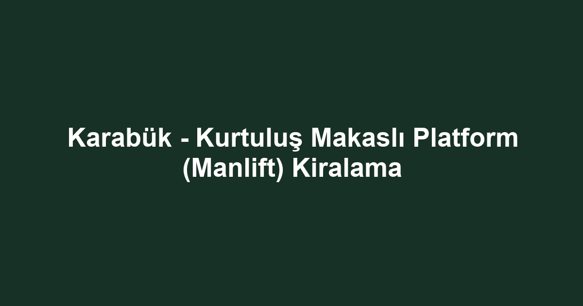 Karabük - Kurtuluş Makaslı Platform (Manlift) Kiralama
