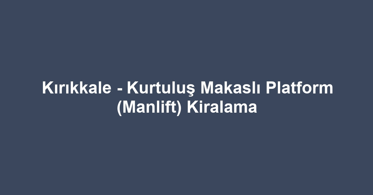 Kırıkkale - Kurtuluş Makaslı Platform (Manlift) Kiralama