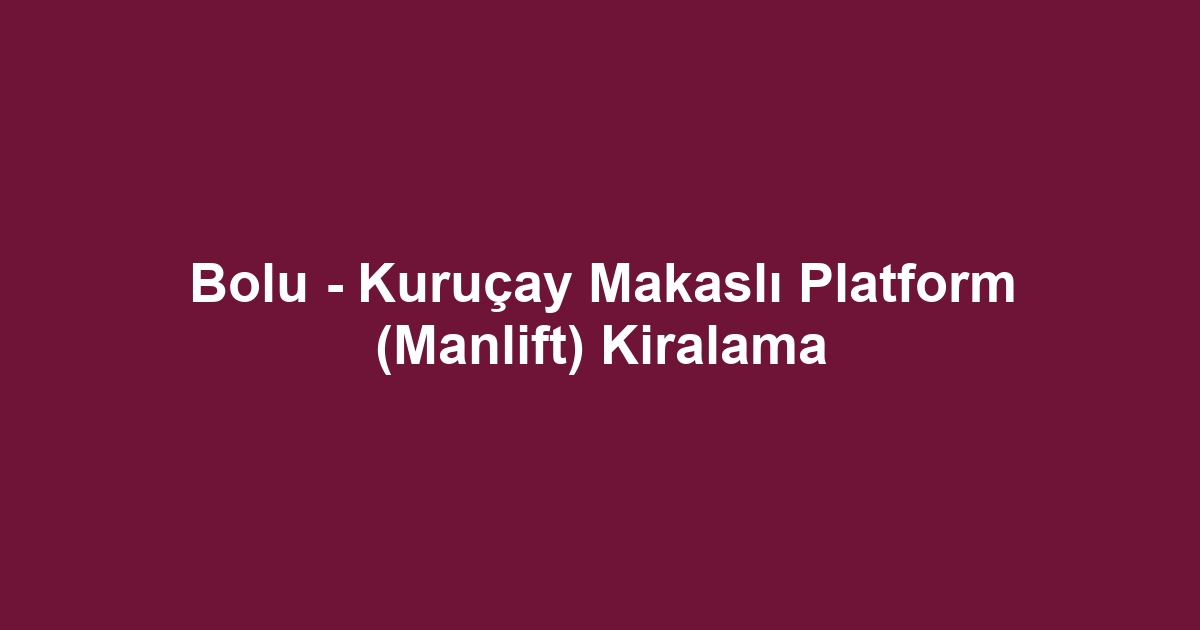 Bolu - Kuruçay Makaslı Platform (Manlift) Kiralama