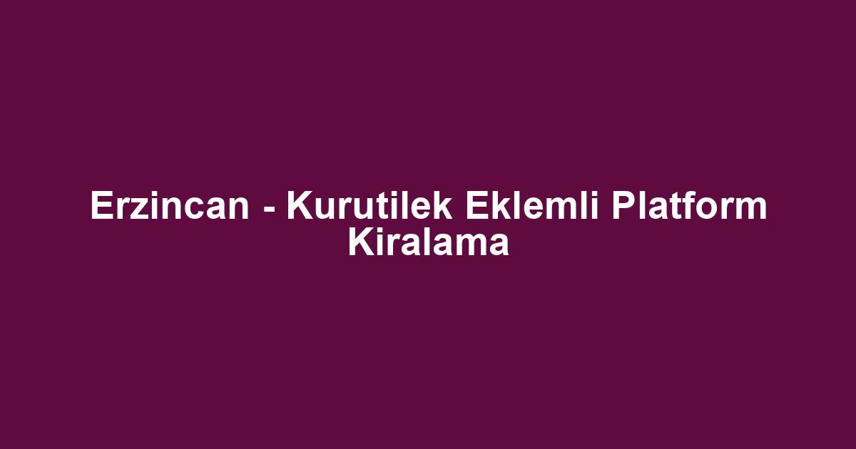 Erzincan - Kurutilek Eklemli Platform Kiralama