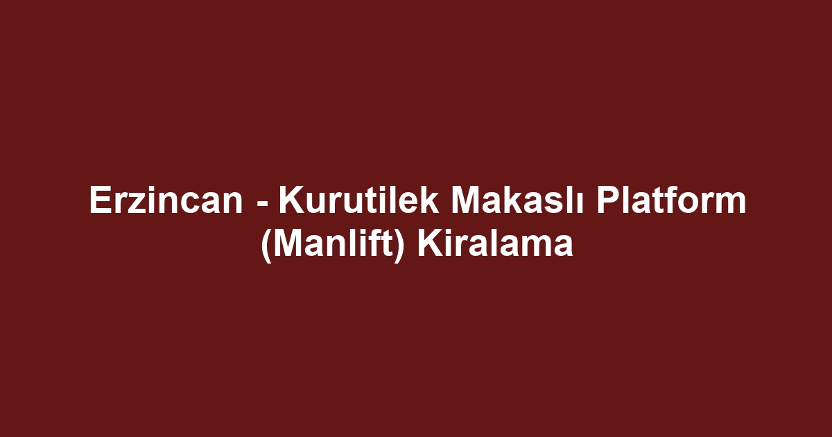 Erzincan - Kurutilek Makaslı Platform (Manlift) Kiralama