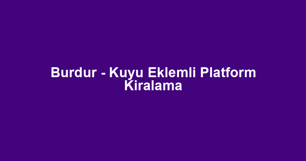Burdur - Kuyu Eklemli Platform Kiralama