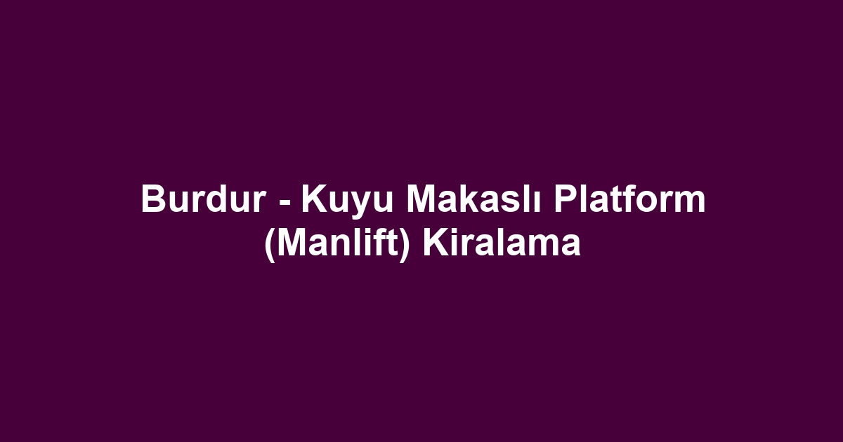 Burdur - Kuyu Makaslı Platform (Manlift) Kiralama