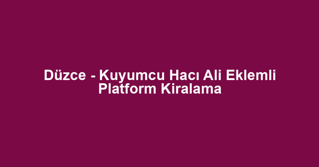 Düzce - Kuyumcu Hacı Ali Eklemli Platform Kiralama