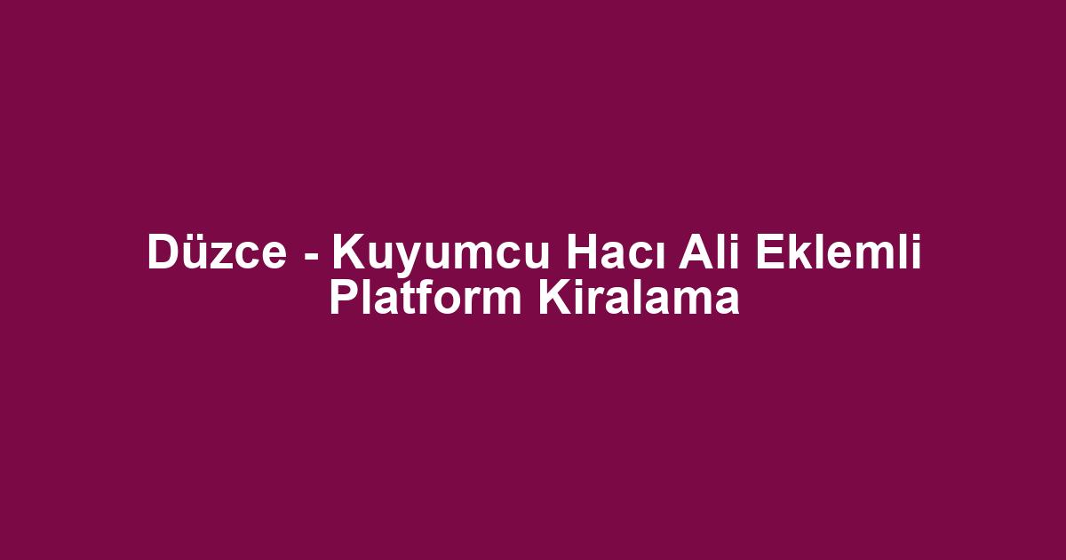 Düzce - Kuyumcu Hacı Ali Eklemli Platform Kiralama