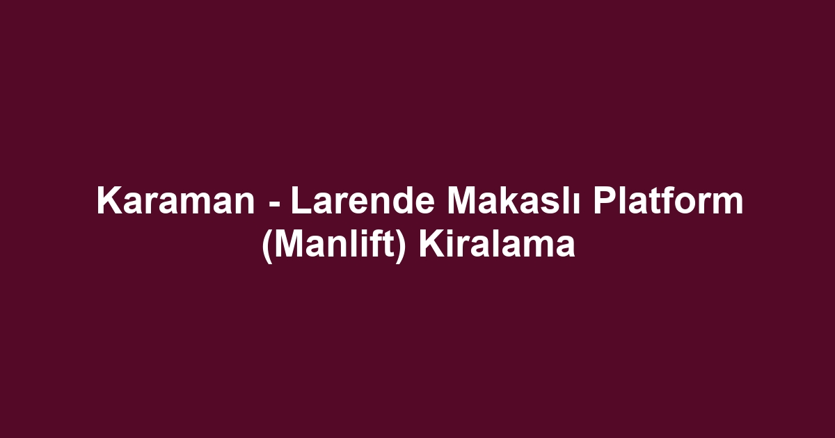 Karaman - Larende Makaslı Platform (Manlift) Kiralama