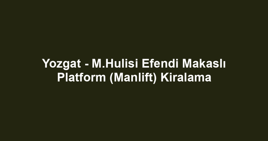 Yozgat - M.Hulisi Efendi Makaslı Platform (Manlift) Kiralama