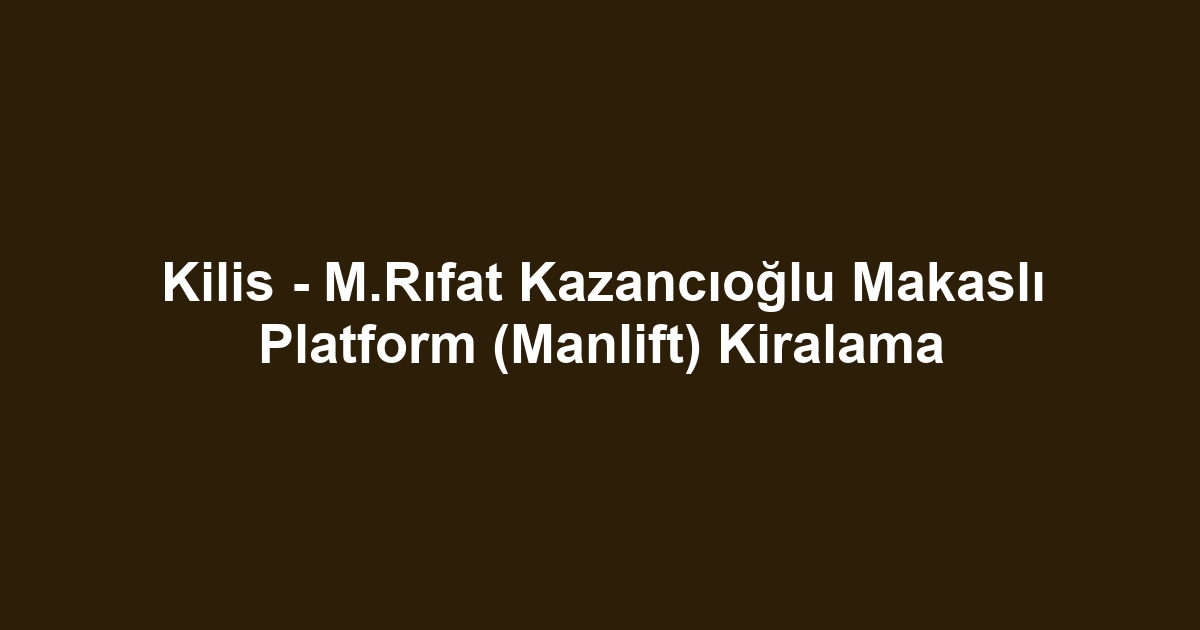 Kilis - M.Rıfat Kazancıoğlu Makaslı Platform (Manlift) Kiralama
