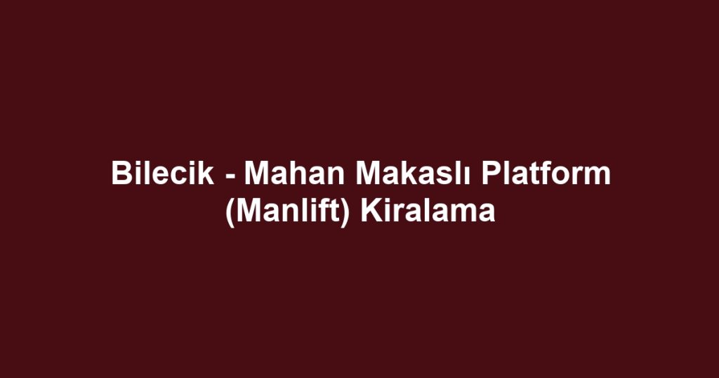 Bilecik - Mahan Makaslı Platform (Manlift) Kiralama