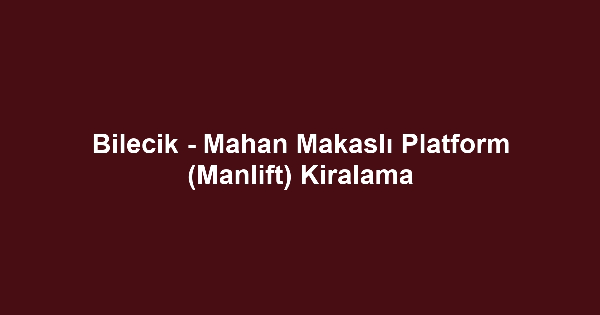Bilecik - Mahan Makaslı Platform (Manlift) Kiralama