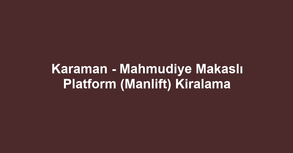 Karaman - Mahmudiye Makaslı Platform (Manlift) Kiralama