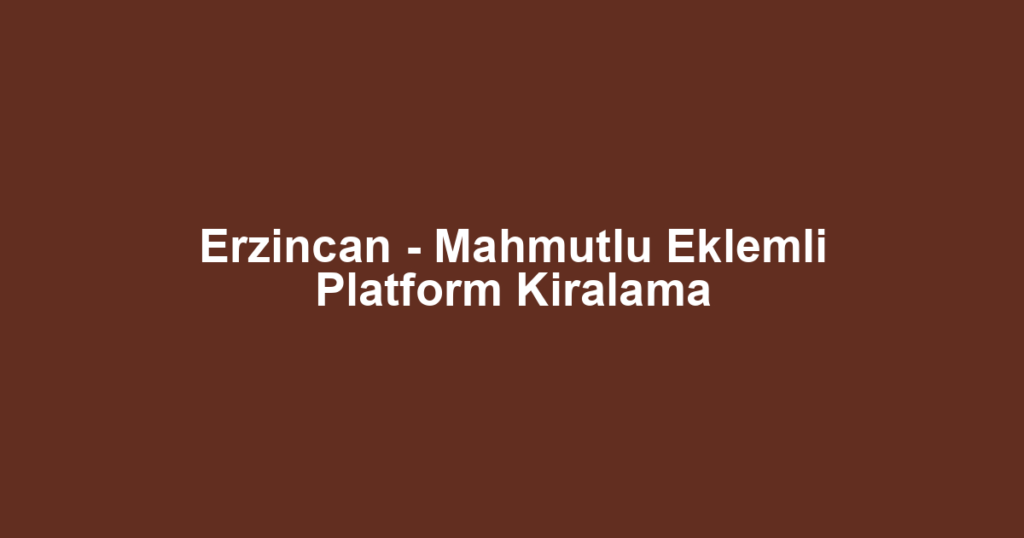Erzincan - Mahmutlu Eklemli Platform Kiralama