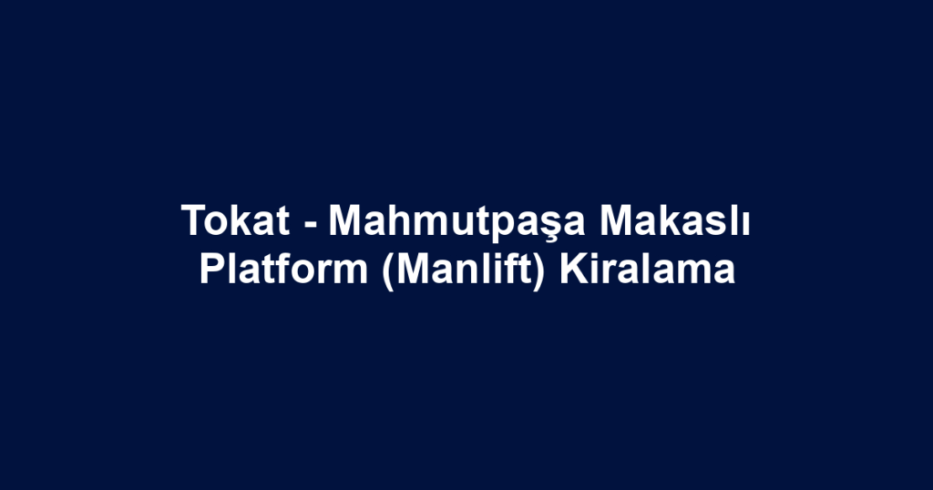 Tokat - Mahmutpaşa Makaslı Platform (Manlift) Kiralama