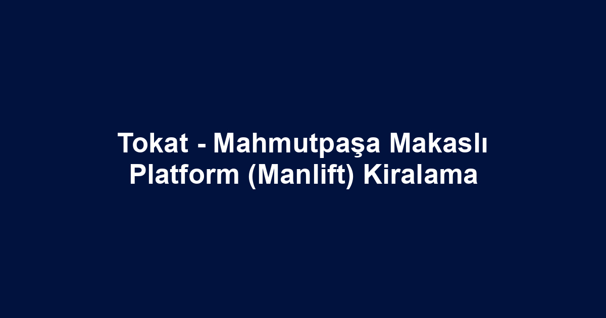 Tokat - Mahmutpaşa Makaslı Platform (Manlift) Kiralama