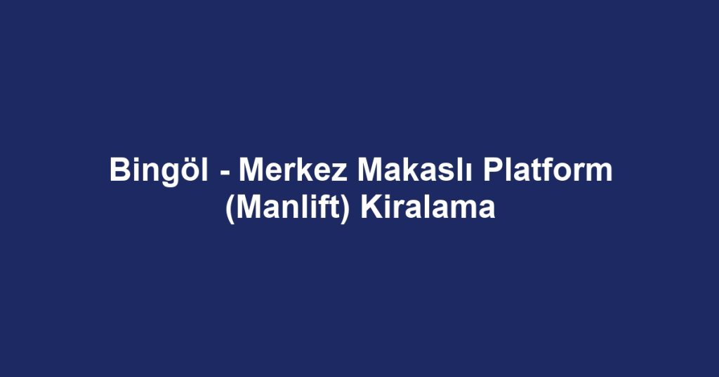 Bingöl - Merkez Makaslı Platform (Manlift) Kiralama