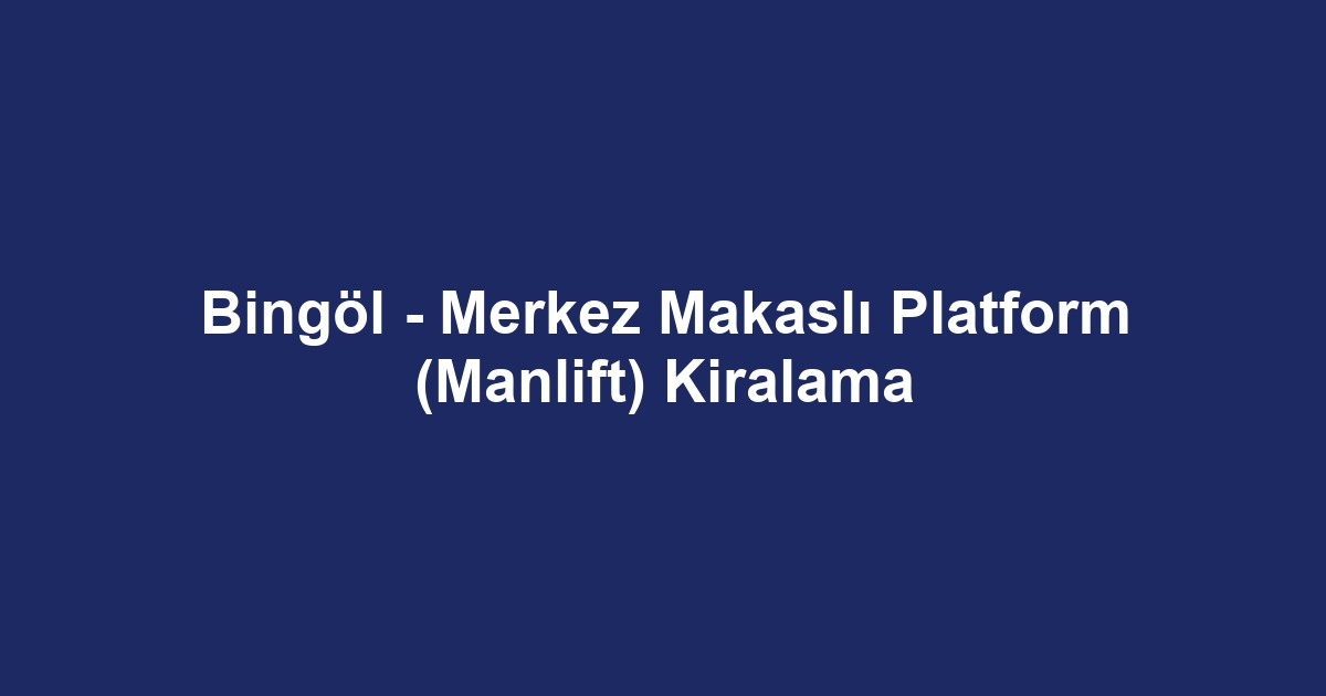 Bingöl - Merkez Makaslı Platform (Manlift) Kiralama