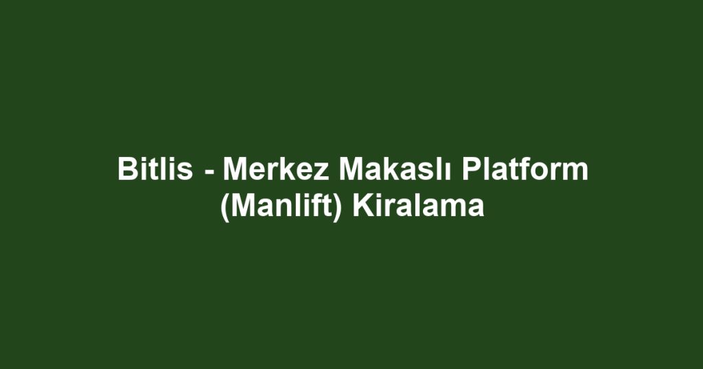 Bitlis - Merkez Makaslı Platform (Manlift) Kiralama