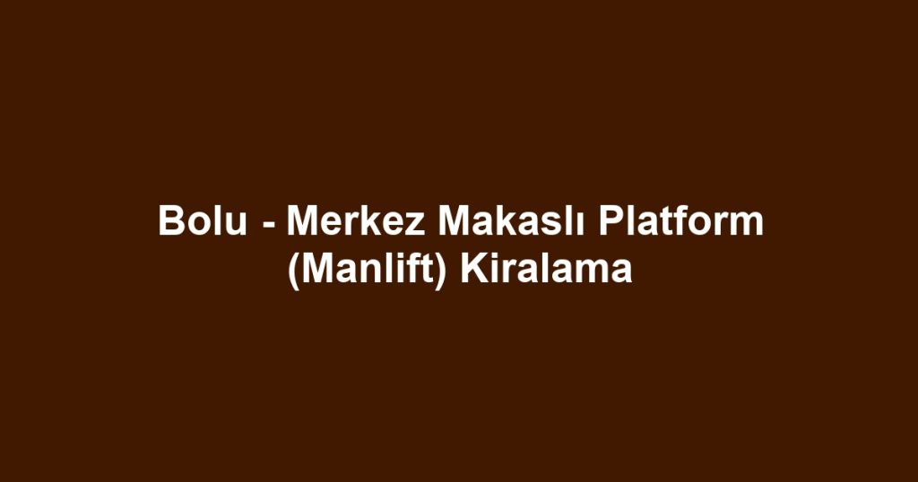 Bolu - Merkez Makaslı Platform (Manlift) Kiralama