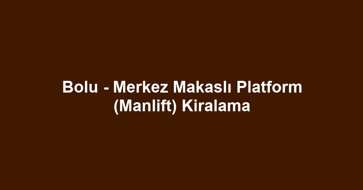 Bolu - Merkez Makaslı Platform (Manlift) Kiralama