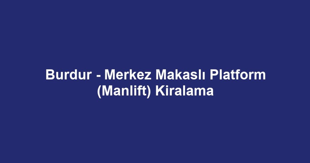 Burdur - Merkez Makaslı Platform (Manlift) Kiralama