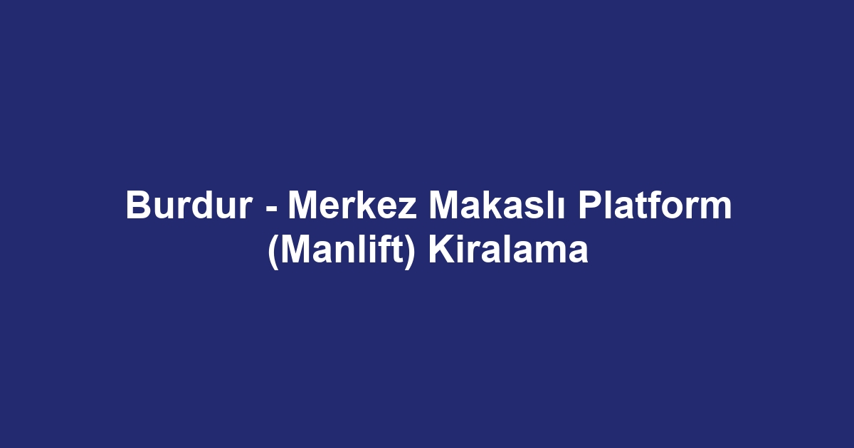 Burdur - Merkez Makaslı Platform (Manlift) Kiralama