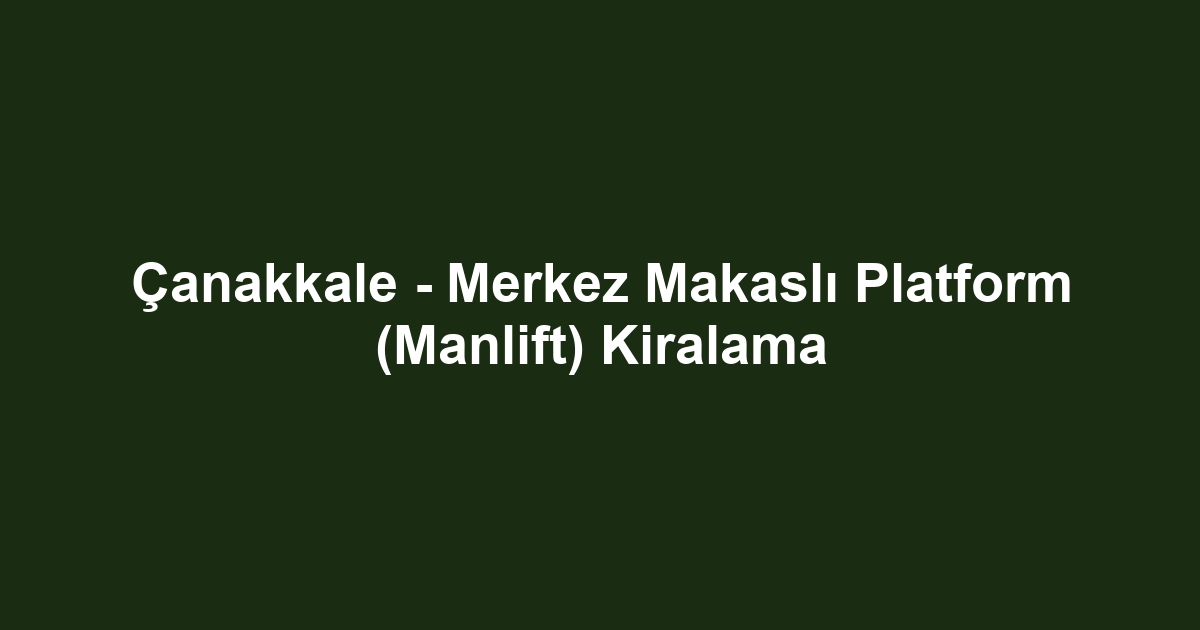 Çanakkale - Merkez Makaslı Platform (Manlift) Kiralama