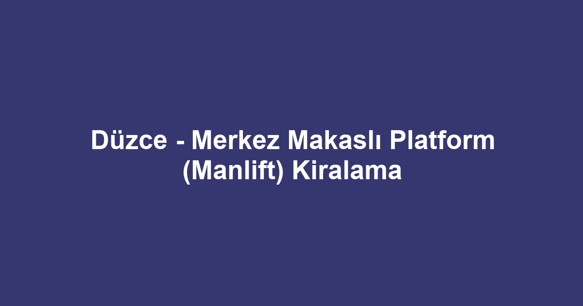 Düzce - Merkez Makaslı Platform (Manlift) Kiralama