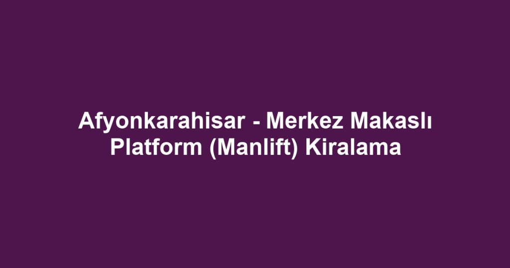 Afyonkarahisar - Merkez Makaslı Platform (Manlift) Kiralama