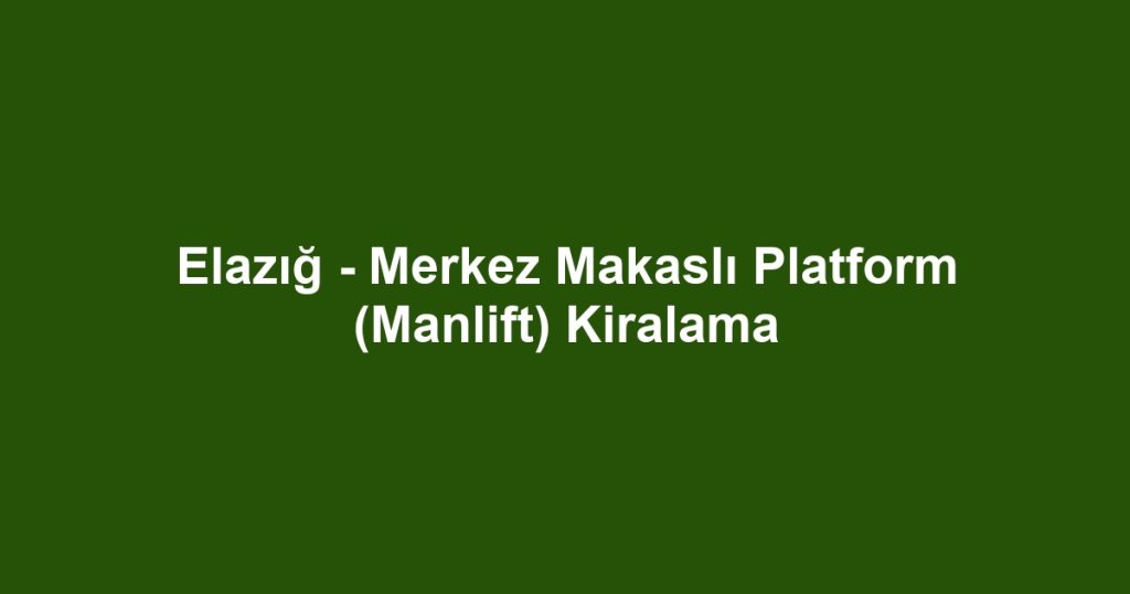 Elazığ - Merkez Makaslı Platform (Manlift) Kiralama