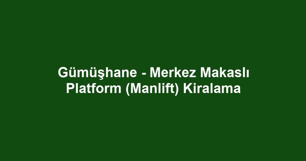 Gümüşhane - Merkez Makaslı Platform (Manlift) Kiralama