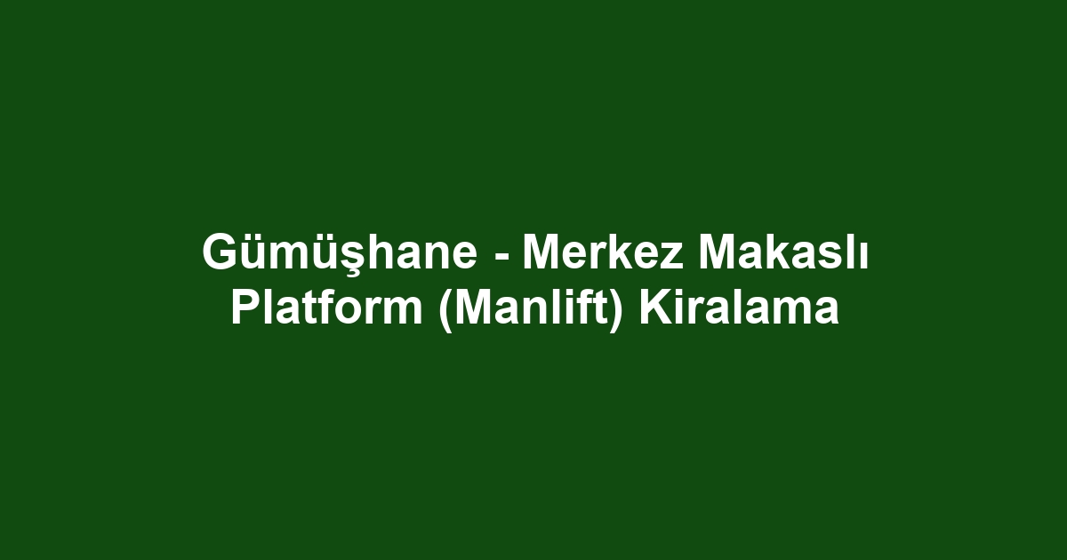 Gümüşhane - Merkez Makaslı Platform (Manlift) Kiralama