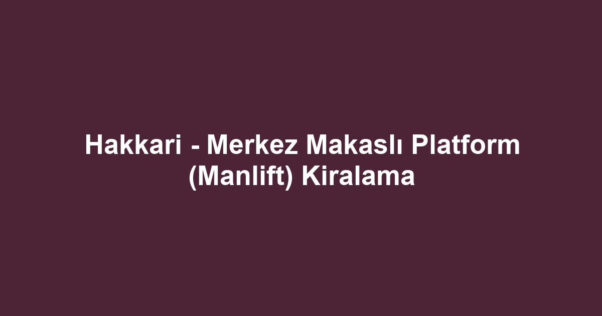 Hakkari - Merkez Makaslı Platform (Manlift) Kiralama