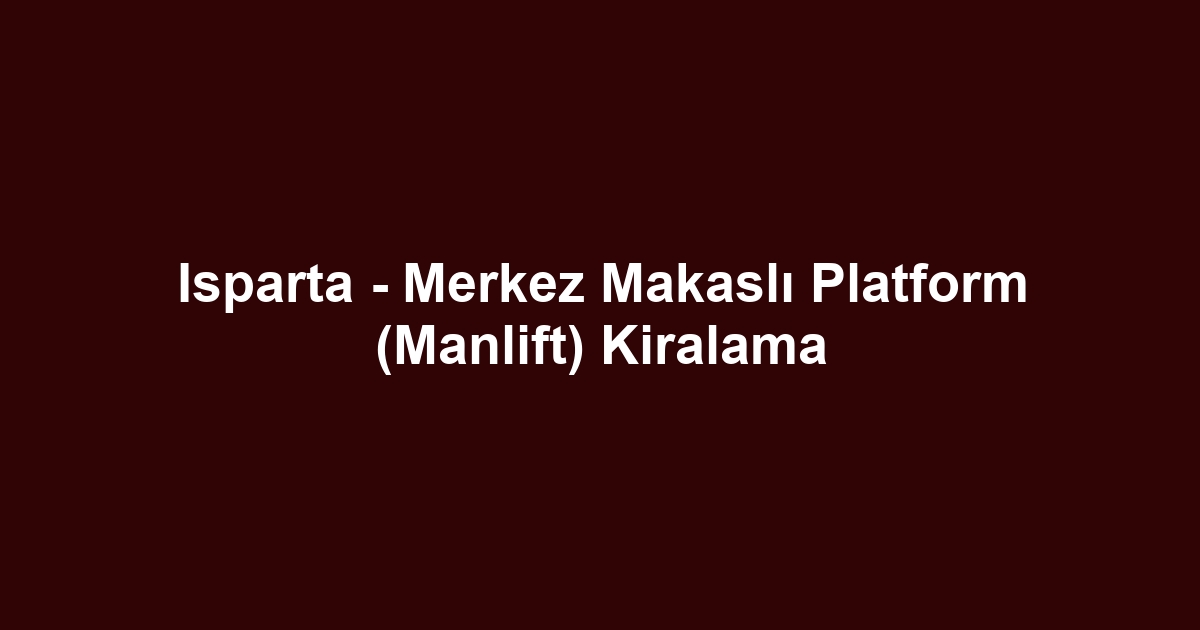 Isparta - Merkez Makaslı Platform (Manlift) Kiralama