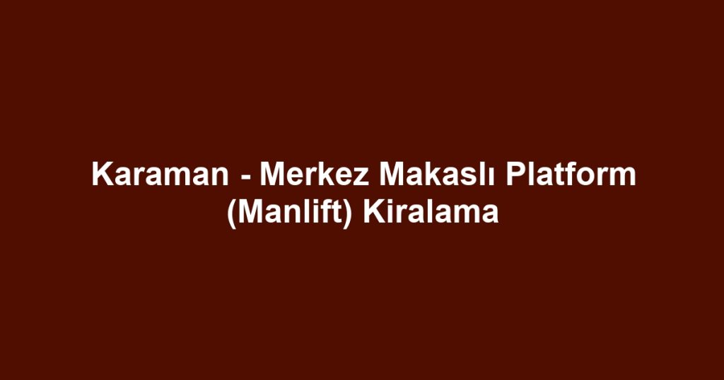 Karaman - Merkez Makaslı Platform (Manlift) Kiralama