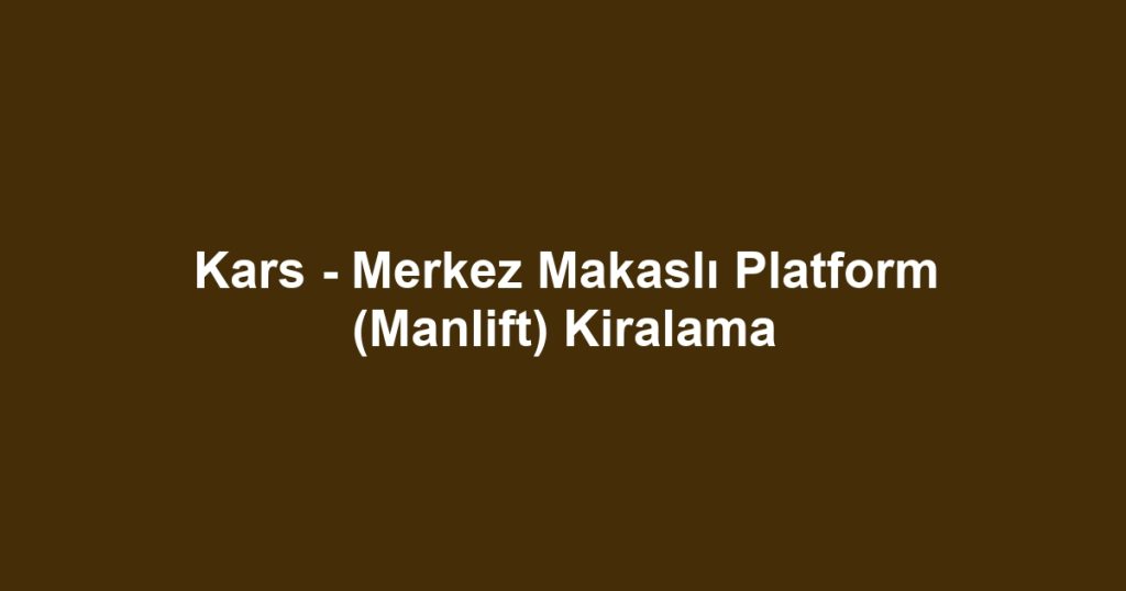 Kars - Merkez Makaslı Platform (Manlift) Kiralama