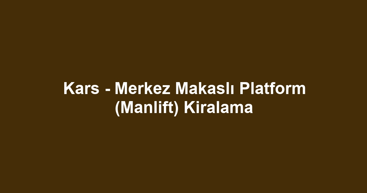 Kars - Merkez Makaslı Platform (Manlift) Kiralama