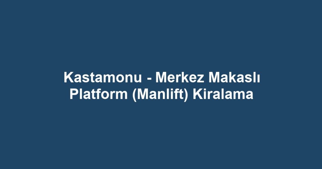 Kastamonu - Merkez Makaslı Platform (Manlift) Kiralama
