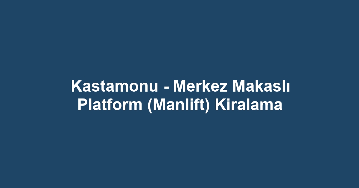 Kastamonu - Merkez Makaslı Platform (Manlift) Kiralama