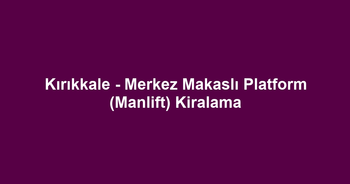 Kırıkkale - Merkez Makaslı Platform (Manlift) Kiralama