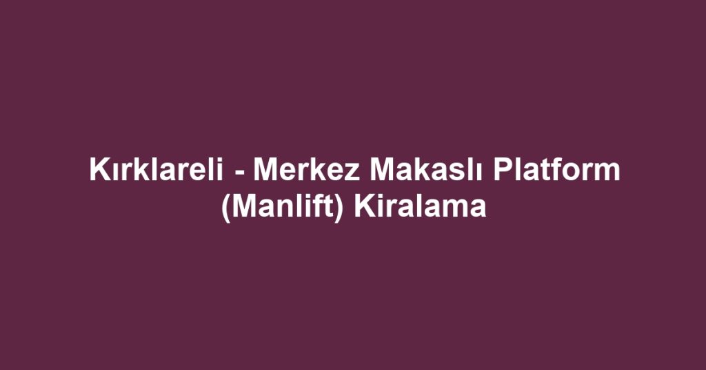 Kırklareli - Merkez Makaslı Platform (Manlift) Kiralama